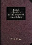Some Objections To The Proposed Constitution di Eli K Price edito da Book On Demand Ltd.