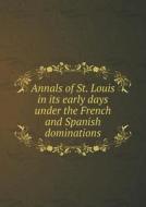 Annals Of St. Louis In Its Early Days Under The French And Spanish Dominations di Frederic Louis Billon edito da Book On Demand Ltd.