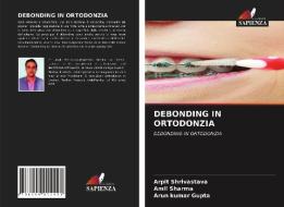 DEBONDING IN ORTODONZIA di Arpit Shrivastava, Amil Sharma, Arun Kumar Gupta edito da Edizioni Sapienza