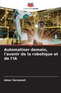 Automatiser demain, l'avenir de la robotique et de l'IA di Amar Saraswat edito da Editions Notre Savoir
