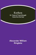 Eothen; Or, Traces of Travel Brought Home from the East di Alexander William Kinglake edito da Alpha Editions