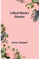 Lifted Masks; stories di Susan Glaspell edito da Alpha Editions