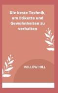 Die Beste Technik, Um Etikette Und Gewohnheiten Zu Verhalten di HILL WILLOW HILL edito da Independently Published