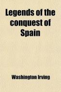 Legends Of The Conquest Of Spain di Washington Irving edito da General Books Llc