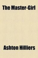 The Master-girl di Ashton Hilliers edito da General Books Llc
