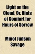 Light On The Cloud, Or, Hints Of Comfort For Hours Of Sorrow di Minot J. Savage edito da General Books Llc