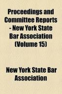 Proceedings And Committee Reports - New York State Bar Association (volume 15) di Unknown Author, New York State Bar Association edito da General Books Llc