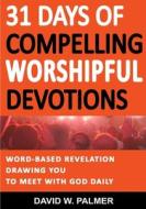 31 Days of Compelling Worshipful Devotions di David W. Palmer edito da Lulu.com