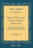 Rodey Maguire's Comic Variety Songster: A Collection of Comic and Eccentric Songs, as Sung by the Celebrated Comic Vocalist and Delineator, Rodey Magu di Rodey Maguire edito da Forgotten Books