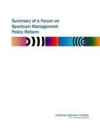 Summary Of A Forum On Spectrum Management Policy Reform di Committee on Wireless Technology Prospects and Policy Options, Computer Science and Telecommunications Board, Division on Engineering and Physical Scien edito da National Academies Press