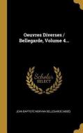 Oeuvres Diverses / Bellegarde, Volume 4... edito da WENTWORTH PR
