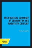 The Political Economy Of Germany In The Twentieth Century di Karl Hardach edito da University Of California Press