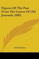 Figures of the Past from the Leaves of Old Journals (1883) di Josiah Quincy edito da Kessinger Publishing