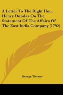 A Letter To The Right Hon. Henry Dundas On The Statement Of The Affairs Of The East India Company (1792) di George Tierney edito da Kessinger Publishing, Llc