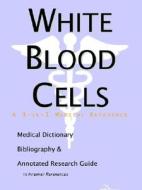 White Blood Cells - A Medical Dictionary, Bibliography, And Annotated Research Guide To Internet References di Icon Health Publications edito da Icon Group International