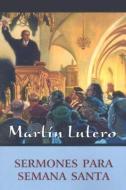 Sermones Para Semana Santa = Sermones de Lutero Para Semana Santa di Martin Luther edito da CONCORDIA PUB HOUSE
