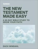 The New Testament Made Easy: A 60-Day Study to Grow Your Faith di Zach Windahl edito da BETHANY HOUSE PUBL