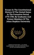 Essays In The Constitutional History Of The United States In The Formative Period, 1775-1789, By Graduates And Former Members Of The Johns Hopkins Uni di Edward Payson Smith edito da WENTWORTH PR