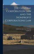 The General Corporation Law and the Nonprofit Corporations Law di California edito da LEGARE STREET PR