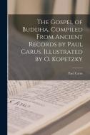 The Gospel of Buddha, Compiled From Ancient Records by Paul Carus. Illustrated by O. Kopetzky di Paul Carus edito da LEGARE STREET PR