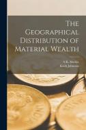 The Geographical Distribution of Material Wealth di Keith Johnston, A. K. MacKie edito da LEGARE STREET PR