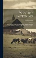 Poultry-fattening: A Practical Guide to the Fattening, Killing, Shaping, Dressing, and Marketing of Chickens, Ducks, Geese, and Turkeys di Edward Brown edito da LEGARE STREET PR