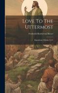 Love To The Uttermost: Expositions Of John 13-21 di Frederick Brotherton Meyer edito da LEGARE STREET PR