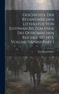 Geschichte Der Byzantinischen Litteratur Von Justinian Bis Zum Ende Des Oströmischen Reiches, 527-1453, Volume 9, Part 1 di Karl Krumbacher edito da LEGARE STREET PR