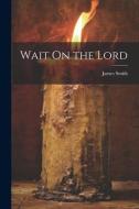 Wait On the Lord di James Smith edito da LEGARE STREET PR