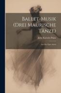 Ballet-Musik (Drei Maurische Tänze): Aus Der Oper Azara di John Knowles Paine edito da LEGARE STREET PR