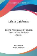 Life in California: During a Residence of Several Years in That Territory (1846) di American An American, Alfred Robinson, An American edito da Kessinger Publishing