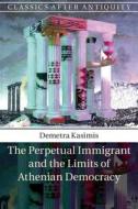 The Perpetual Immigrant and the Limits of Athenian Democracy di Demetra (University of Chicago) Kasimis edito da Cambridge University Press