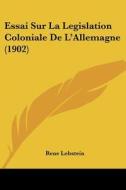 Essai Sur La Legislation Coloniale de L'Allemagne (1902) di Rene Lobstein edito da Kessinger Publishing