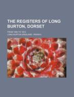 The Registers of Long Burton, Dorset; From 1580 to 1812 di Long Burton edito da Rarebooksclub.com