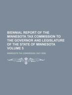 Biennial Report of the Minnesota Tax Commission to the Governor and Legislature of the State of Minnesota Volume 5 di Minnesota Tax Commission edito da Rarebooksclub.com