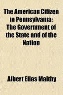 The American Citizen In Pennsylvania; Th di Albert Elias Maltby edito da General Books