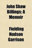 John Shaw Billings; A Memoir di Fielding Hudson Garrison edito da General Books