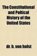 The Constitutional And Poltical History di H. Von Holst edito da General Books