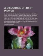 A Discourse Of Joint Prayer di Thomas Bennet edito da General Books