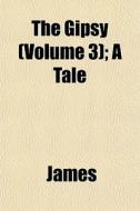 The Gipsy Volume 3 ; A Tale di Lloyd James edito da General Books