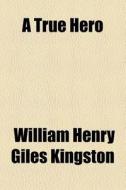 A True Hero di William Henry Giles Kingston edito da Rarebooksclub.com