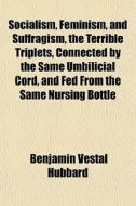 Socialism, Feminism, And Suffragism, The di Benjamin Vestal Hubbard edito da General Books