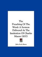 The Preaching of the Word: A Sermon Delivered at the Institution of Charles Mason (1837) di John Seely Stone edito da Kessinger Publishing