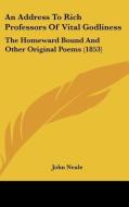 An Address to Rich Professors of Vital Godliness: The Homeward Bound and Other Original Poems (1853) di John Neale edito da Kessinger Publishing