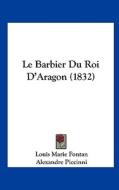 Le Barbier Du Roi D'Aragon (1832) di Louis Marie Fontan, Alexandre Piccinni, Jean Joseph Ader edito da Kessinger Publishing
