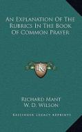 An Explanation of the Rubrics in the Book of Common Prayer di Richard Mant edito da Kessinger Publishing