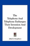 The Telephone and Telephone Exchanges: Their Invention and Development di John E. Kingsbury edito da Kessinger Publishing