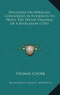 Discourse on Miracles, Considered as Evidences to Prove the Divine Original of a Revelation (1741) di Thomas Chubb edito da Kessinger Publishing