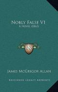 Nobly False V1: A Novel (1863) di James McGrigor Allan edito da Kessinger Publishing