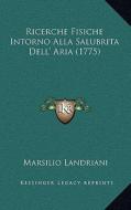 Ricerche Fisiche Intorno Alla Salubrita Dell' Aria (1775) di Marsilio Landriani edito da Kessinger Publishing